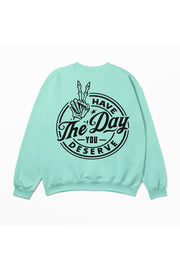 Have The Day You Deserve Sweatshirt Unisex Crewneck